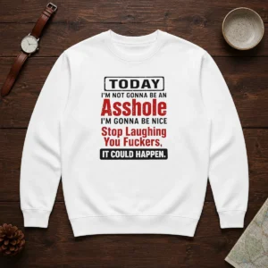 Funny Today I'M Not Gonna Be An Asshole I'M Gonna Be Nice Stop Laughing You Fuckers Sweater