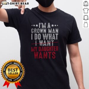 Original Girl Dad I'M A Grown Man I Do What My Daughter Wants Shirt displayed on a neutral background