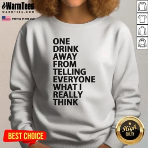 Nice One Drink Away From Telling Everyone What I Really Think Sarcasm Sweatshirt