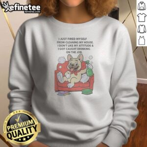 Hot French Bulldog I Just Fired Myself From Cleaning My House Sweatshirt