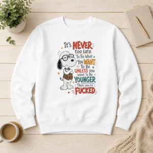 Awesome Snoopy Peanuts It Is Never Too Late To Be What You Want Unless You Are Fcked Sweater