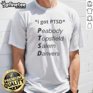 Official I Got PTSD Peabody Topsfield Salem Danvers Massachusetts North Shore Joke t shirt in black, crew neck cotton tee