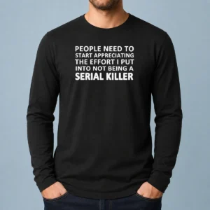 Nice People Need To Start Appreciating The Effort I Put Into Not Being A Serial Killer Typography on a black long sleeve shirt
