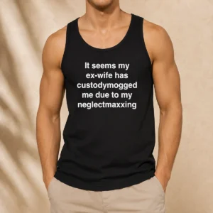 Original It Seems My Ex Wife Has Custodymogged Me Due To My Neglectmaxxing Text Tank Top