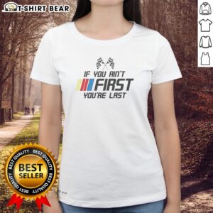 Original Ricky Bobby Talladega Nights NASCAR Racing If You Aint First Youre Last Ladies shirt featuring a fun racing quote.