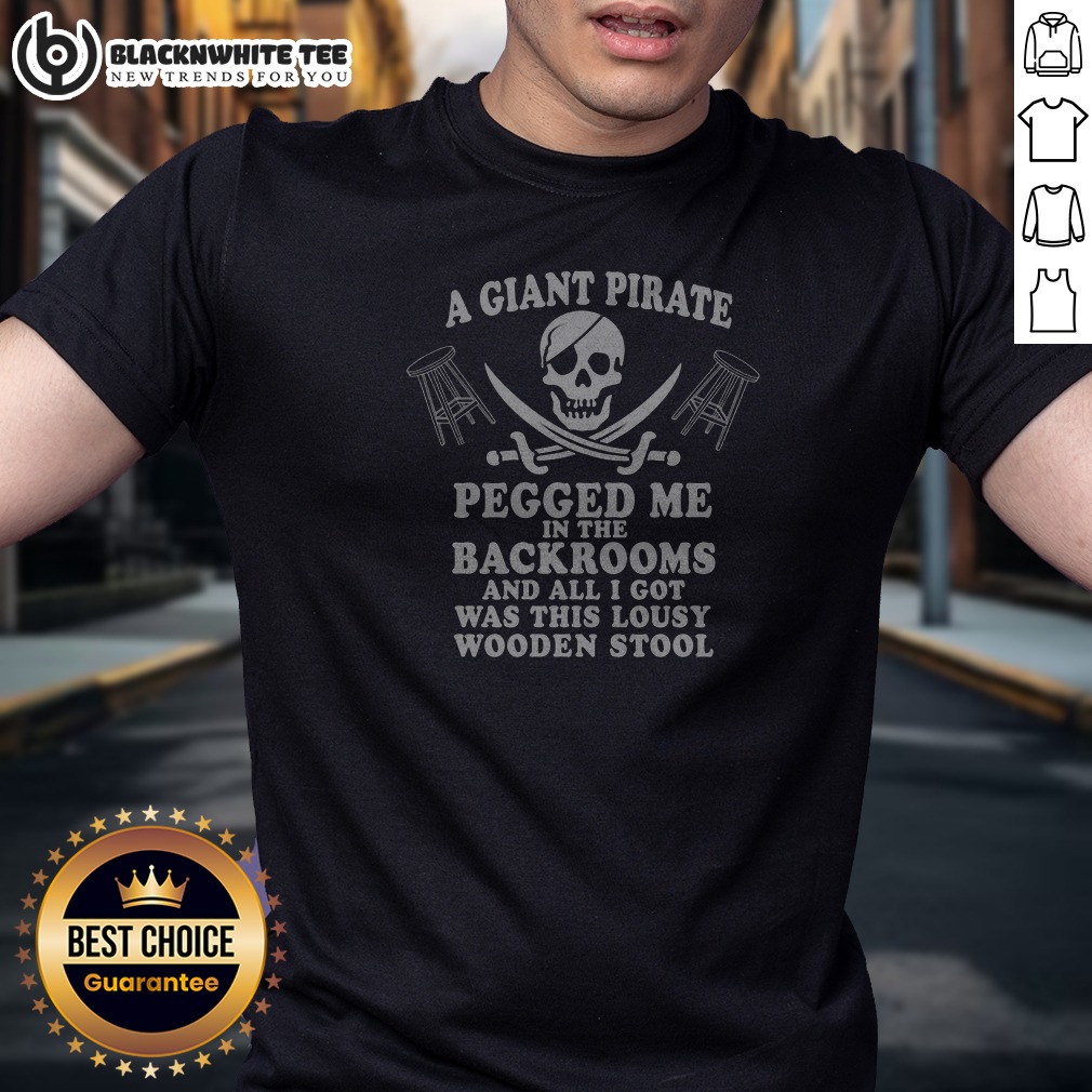 Good A Giant Pirate Pegged Me In The Backrooms And All I Got Was This Lousy Wooden Stool Shirt Good A Giant Pirate Pegged Me In The Backrooms And All I Got Was This Lousy Wooden Stool