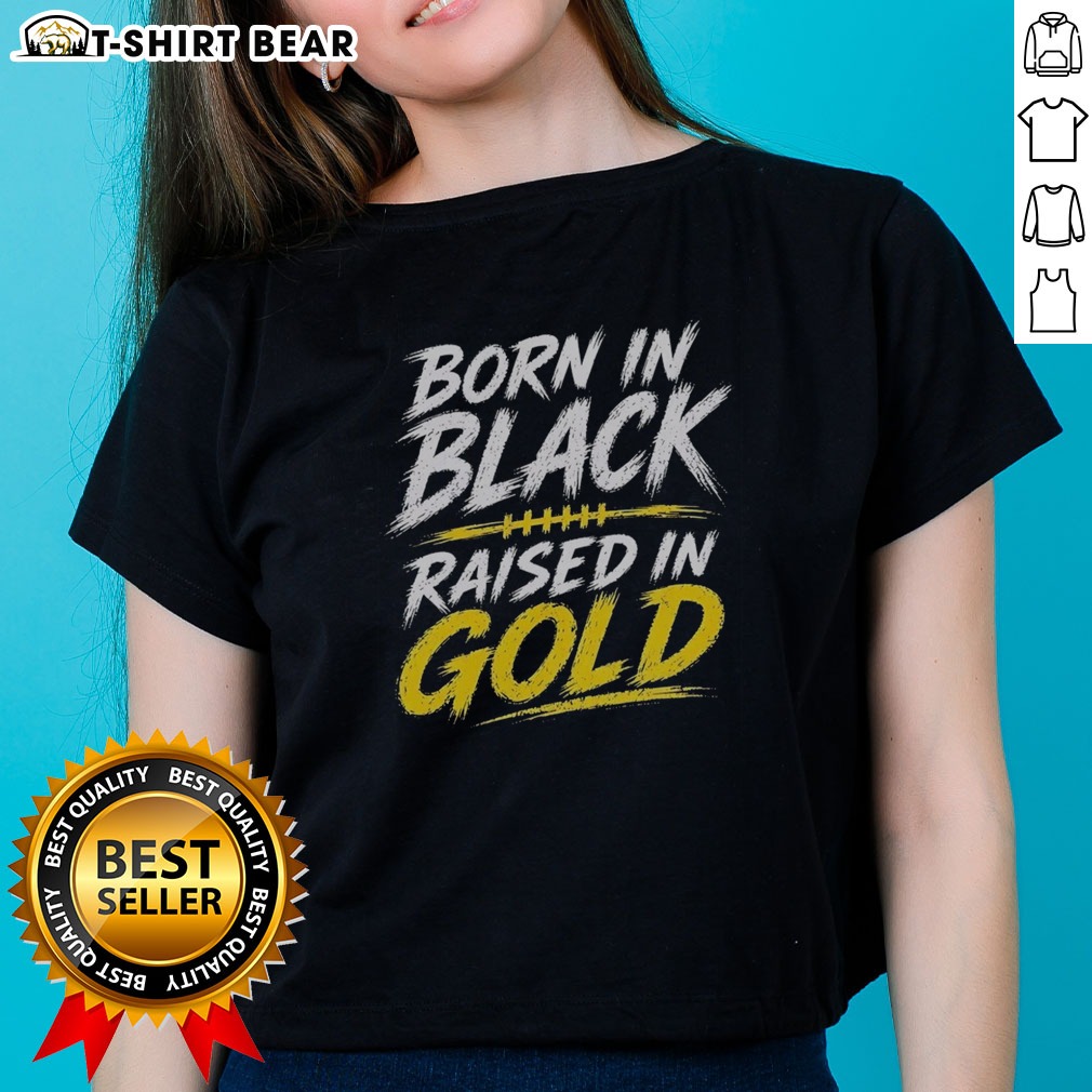 Good Born In Black Raised In Gold Ladies Shirt Good Born In Black Raised In Gold Ladies Shirt featuring a stylish design and comfortable fit.