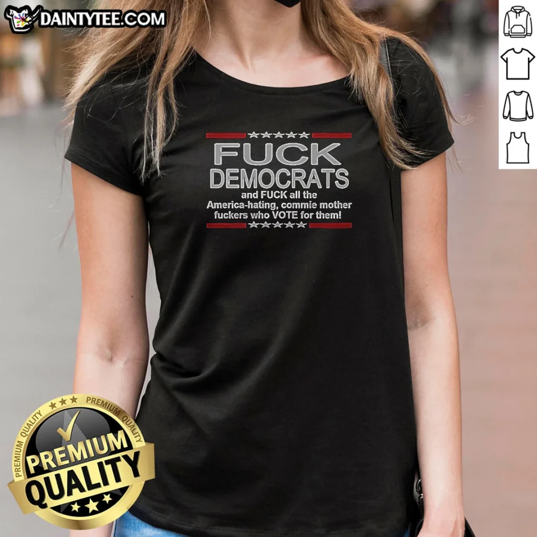 good-fck-democrats-and-fck-all-the-america-hating-commie-mother-fckers-who-vote-for-them-ladies-shirt Good Fck Democrats And Fck All The America Hating Commie Mother Fckers WHO Vote For Them Ladies Shirt