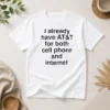 Good I Already Have AT&T For Both Cell Phone And Internet t shirt in classic white, crew neck, short sleeve