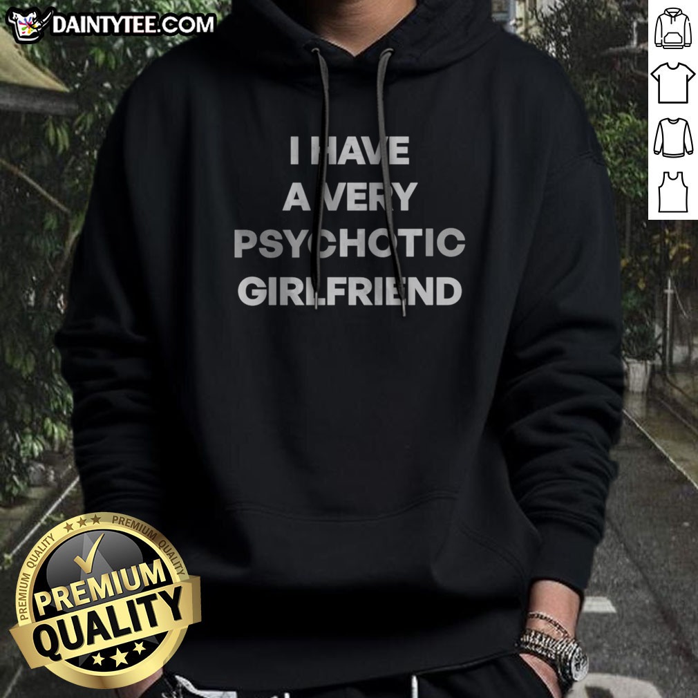good-i-have-a-very-hot-psychotic-girlfriend-hoodie Good I Have A Very Hot Psychotic Girlfriend Hoodie in black with bold white text on front