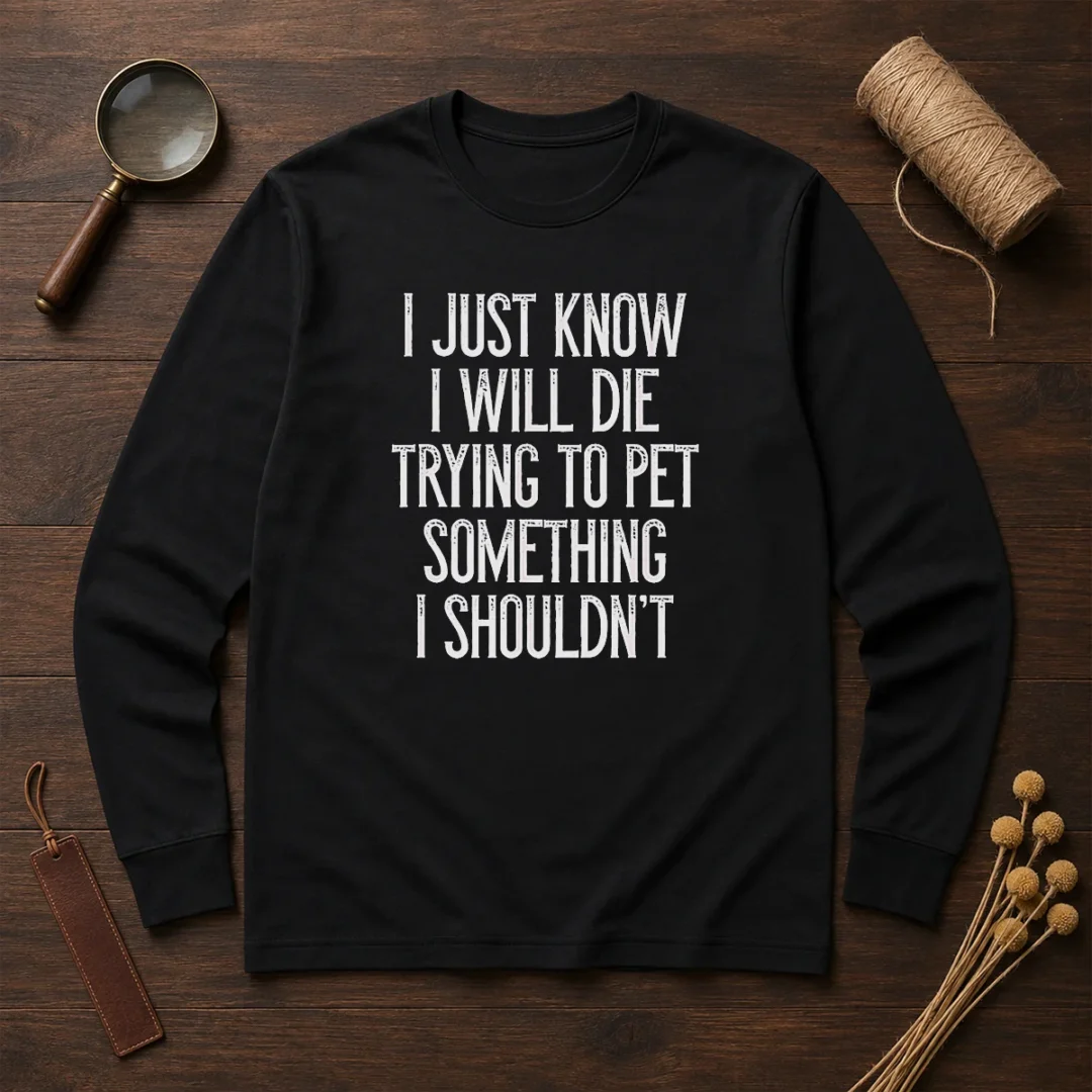 good-i-just-know-i-will-die-trying-to-pet-something-i-shouldn-t-long-sleeve-shirt Good I Just Know I Will Die Trying To Pet Something I Shouldn'T Long Sleeve Shirt