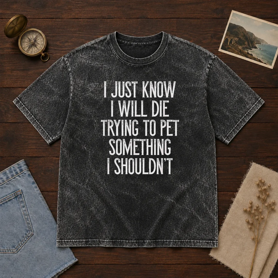 good-i-just-know-i-will-die-trying-to-pet-something-i-shouldn-t-washed-t-shirt Good I Just Know I Will Die Trying To Pet Something I Shouldn'T Washed T-Shirt
