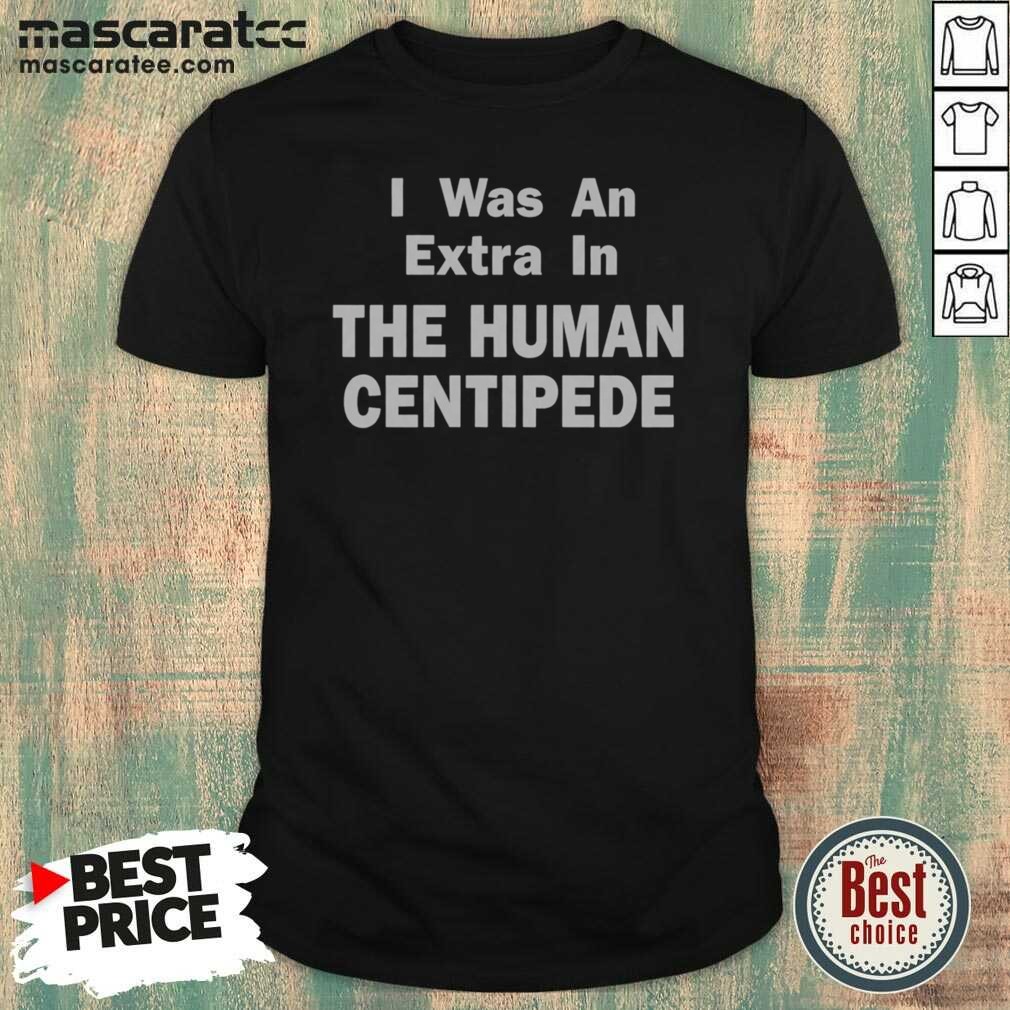 good-i-was-an-extra-in-the-human-centipede-shirt-optimized Good I Was An Extra In The Human Centipede