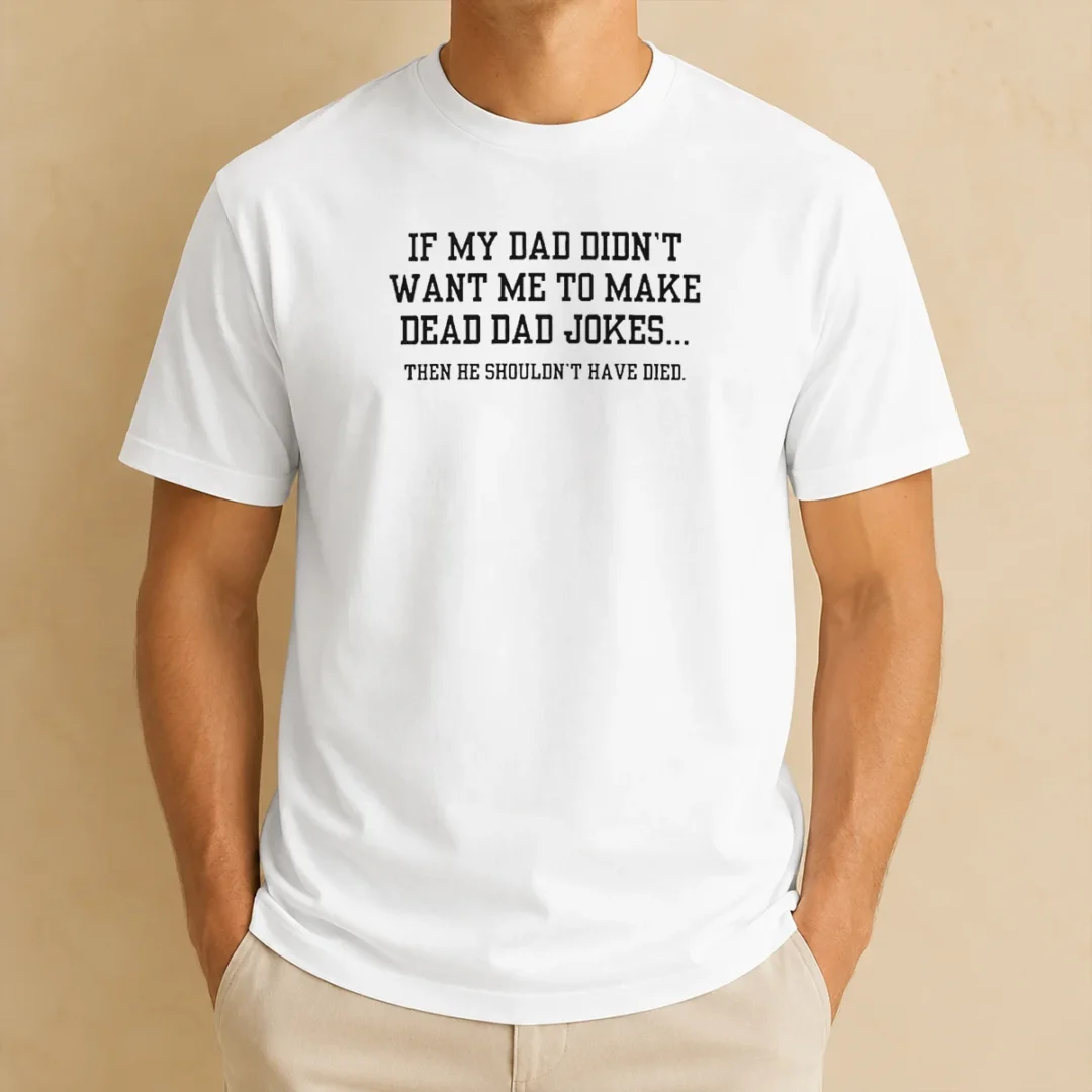 good-if-my-dad-didnt-want-me-to-make-dead-dad-jokes-then-he-shouldnt-have-died-t-shirt Good If My Dad Didnt Want Me To Make Dead Dad Jokes Then He Shouldnt Have Died