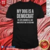 Good My Dog Is A Democrat He Lays Around All Day
