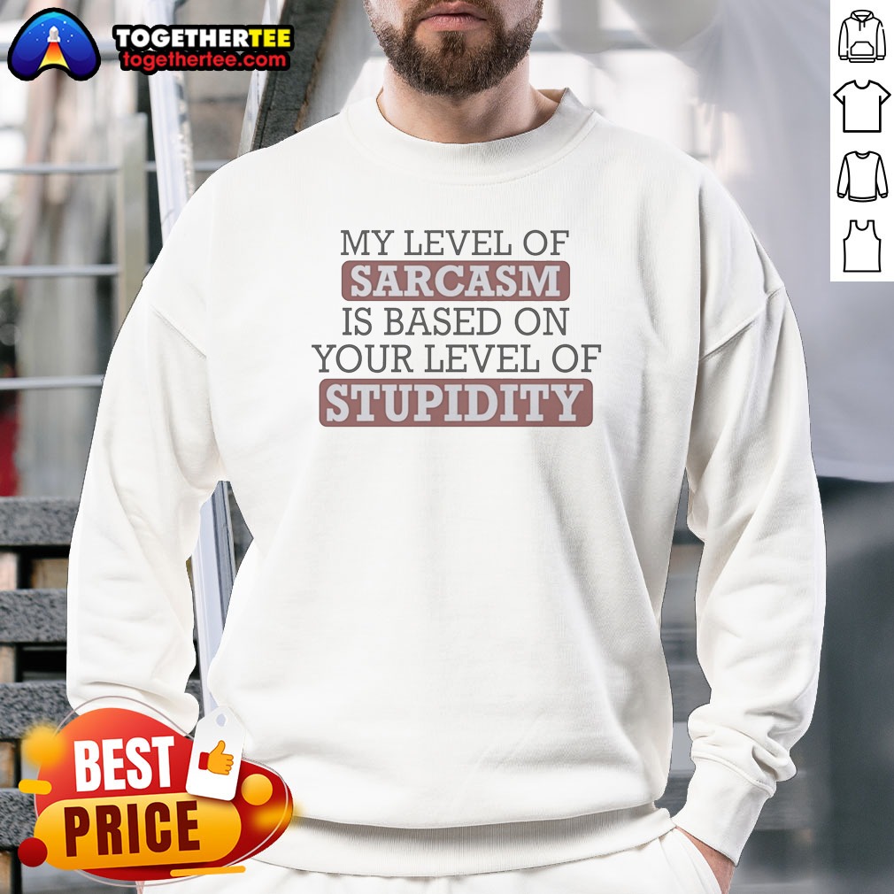 good-my-level-of-sacasm-is-based-on-your-level-of-stupidity-sweatshirt Good My Level Of Sacasm Is Based On Your Level Of Stupidity Sweatshirt