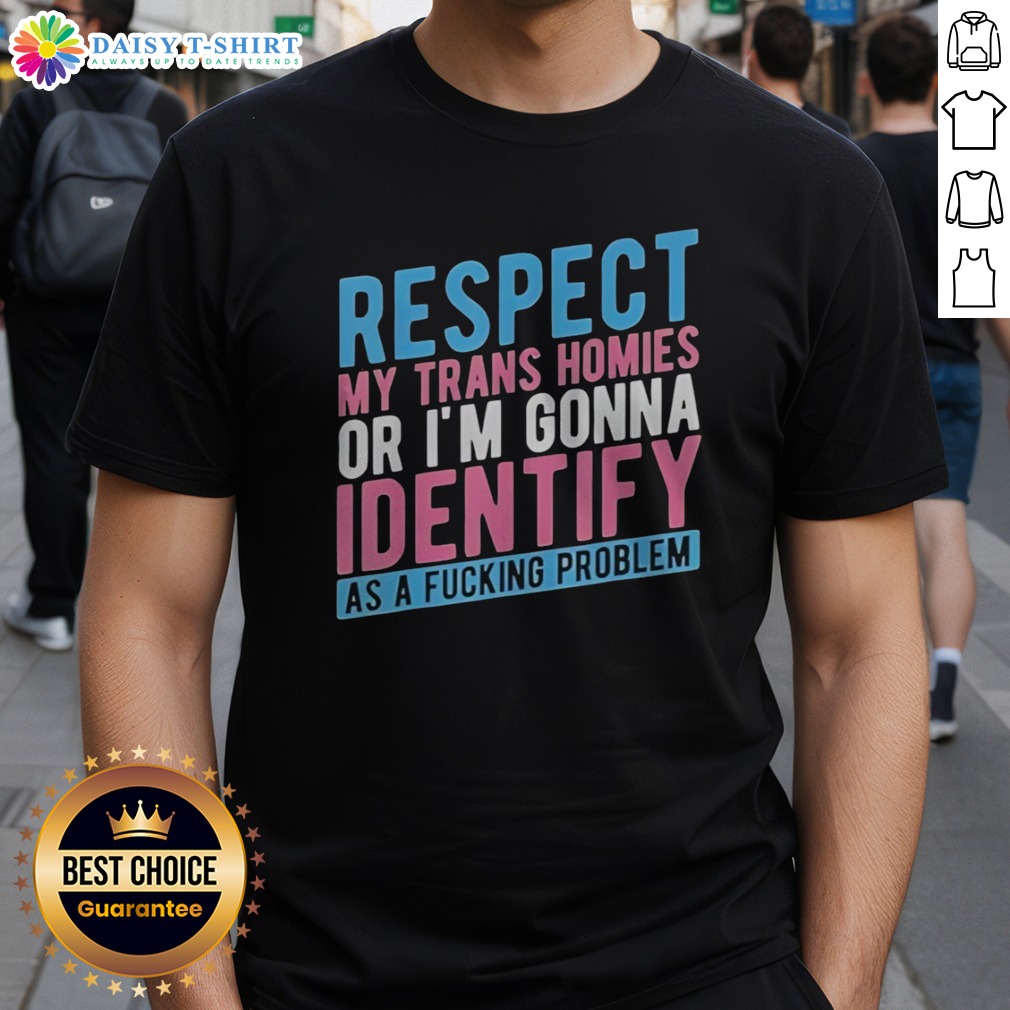 good-respect-my-trans-homies-or-im-gonna-identify-as-a-fcking-problem-shirt Good Respect My Trans Homies Or Im Gonna Identify As A Fcking Problem Shirt displayed on a clean background