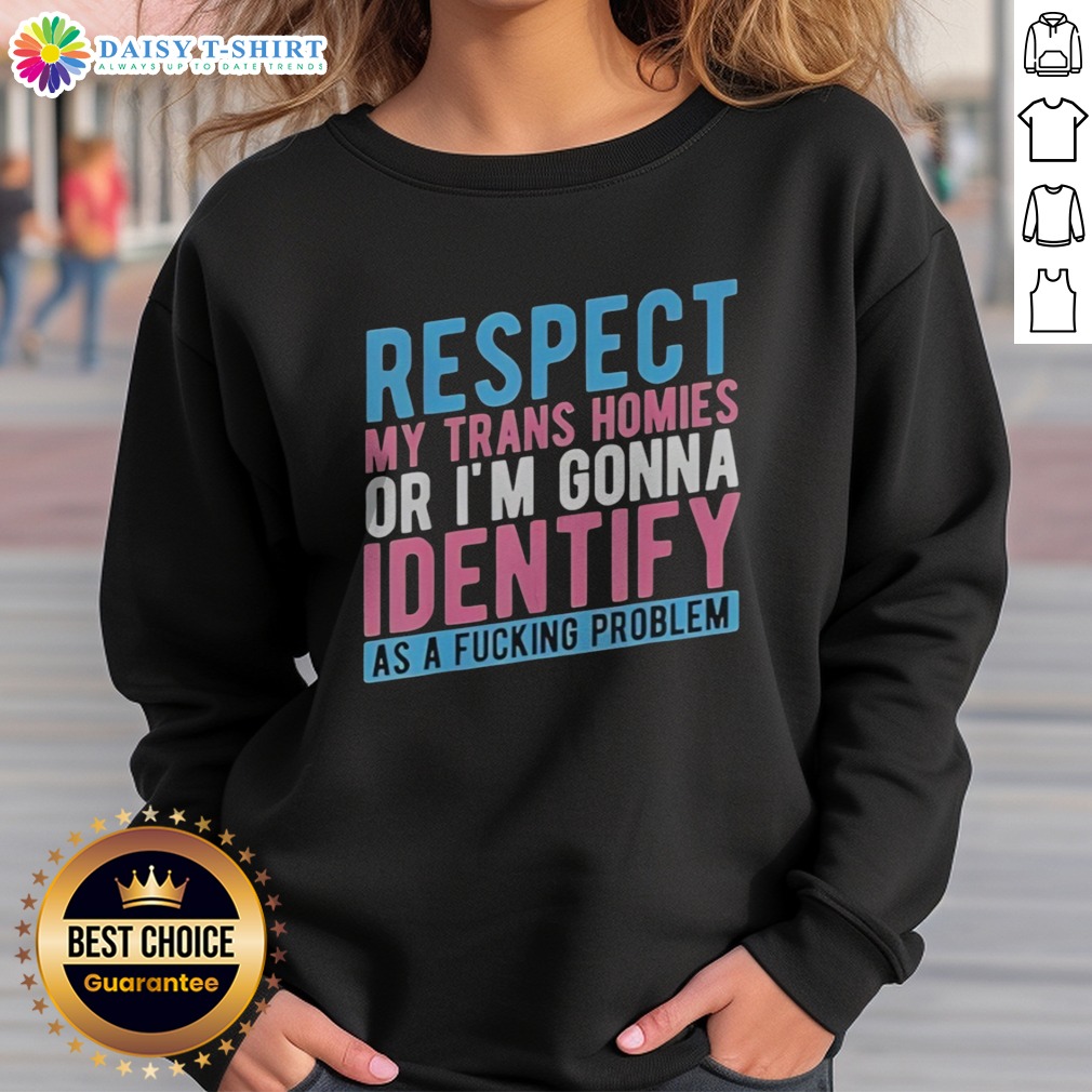 good-respect-my-trans-homies-or-im-gonna-identify-as-a-fcking-problem-sweashirt Good Respect My Trans Homies Or Im Gonna Identify As A Fcking Problem Sweatshirt, perfect for bold statements.