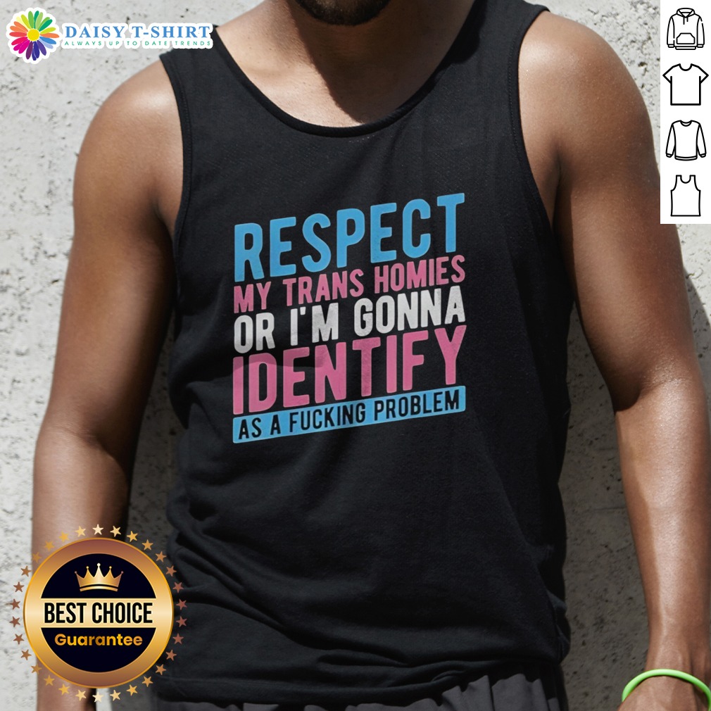 good-respect-my-trans-homies-or-im-gonna-identify-as-a-fcking-problem-tank-top Good Respect My Trans Homies Or Im Gonna Identify As A Fcking Problem Tank Top featuring a bold statement design.