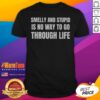 Good Smelly And Stupid Is No Way To Go Through Life shirt displayed on a flat surface