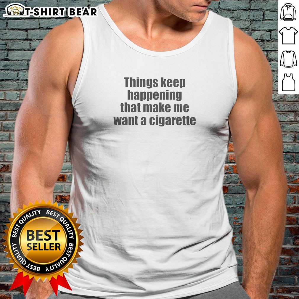 good-things-keep-happening-that-make-me-want-a-cigarette-tank-top Good Things Keep Happening That Make Me Want A Cigarette Tank Top