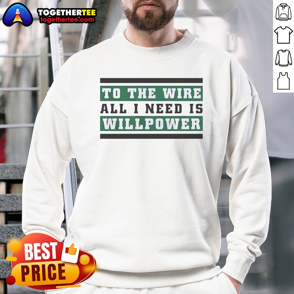 Good To The Wire All I Need Is Willpower Sweatshirt Good To The Wire All I Need Is Willpower Sweatshirt on sweatshirt