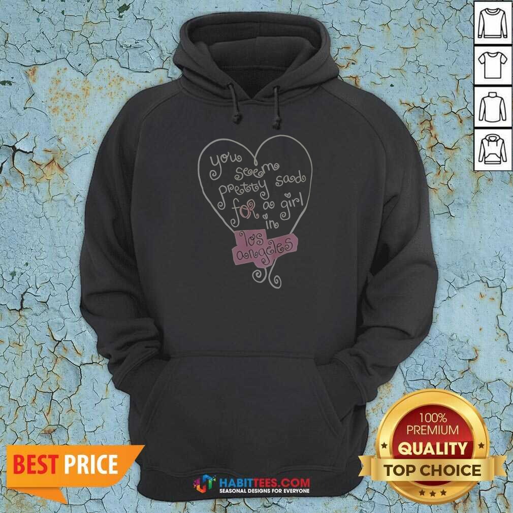 good-top-you-seem-pretty-sad-for-a-girl-in-los-angeles-heart-hoodie-hoodie-optimized Good Top You Seem Pretty Sad For A Girl In Los Angeles Heart Hoodie
