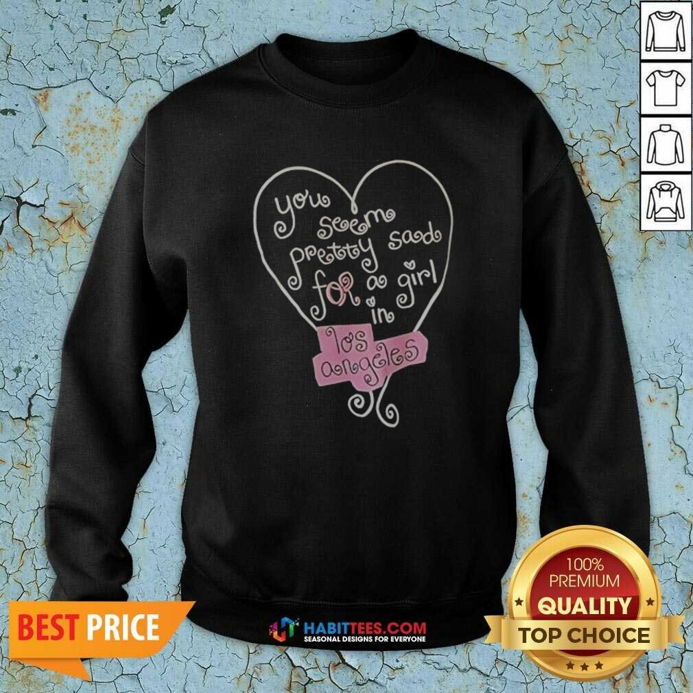 good-top-you-seem-pretty-sad-for-a-girl-in-los-angeles-heart-sweatshirt-sweatshirt-optimized Good Top You Seem Pretty Sad For A Girl In Los Angeles Heart Sweatshirt