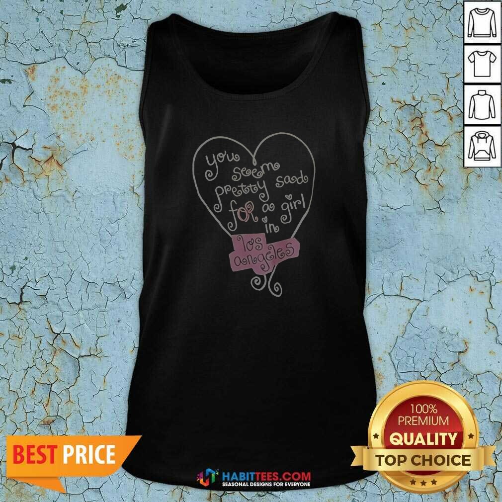 good-top-you-seem-pretty-sad-for-a-girl-in-los-angeles-heart-tank-top-tank-top-optimized Good Top You Seem Pretty Sad For A Girl In Los Angeles Heart Tank Top