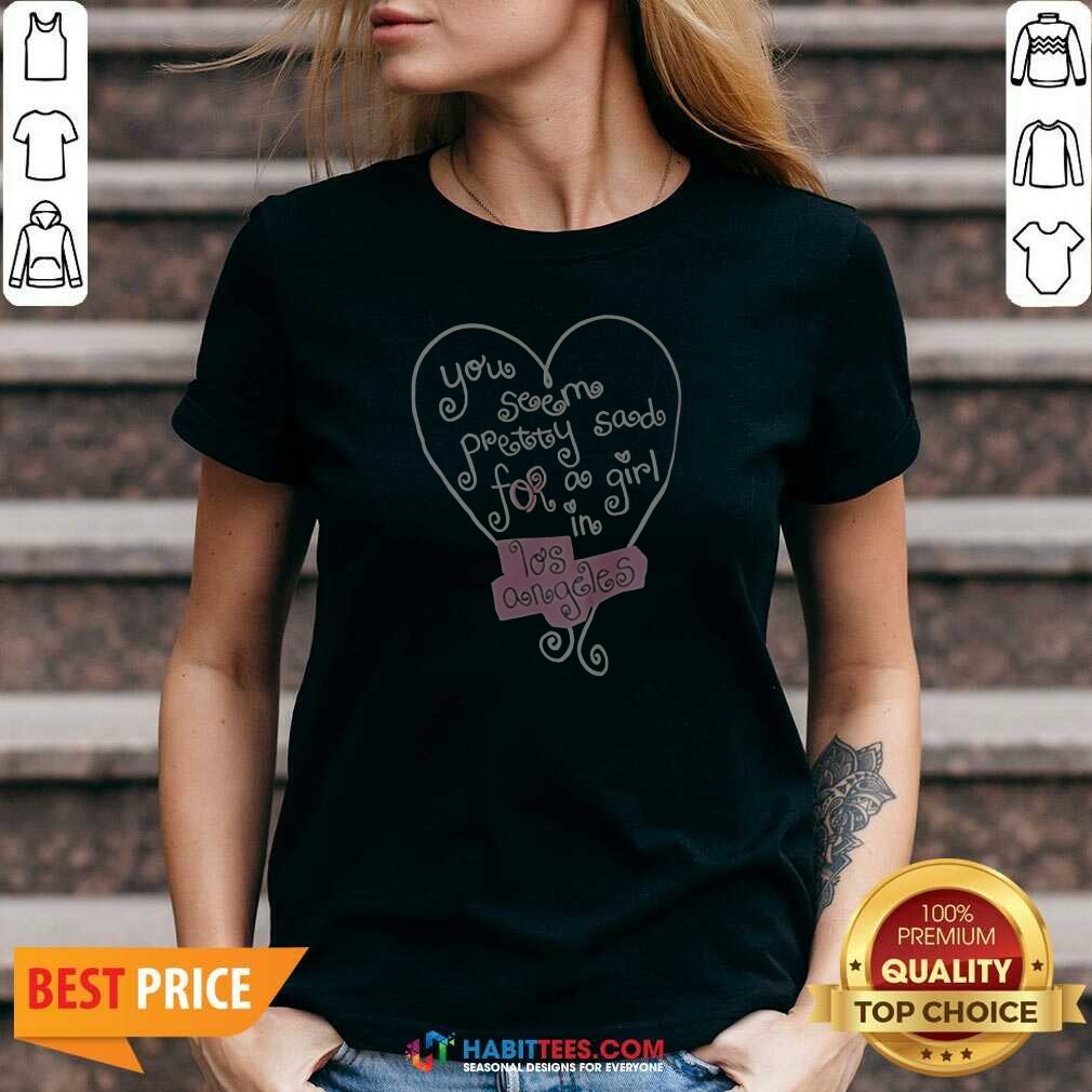 good-top-you-seem-pretty-sad-for-a-girl-in-los-angeles-heart-v-neck-shirt-v-neck-optimized Good Top You Seem Pretty Sad For A Girl In Los Angeles Heart V-Neck Shirt
