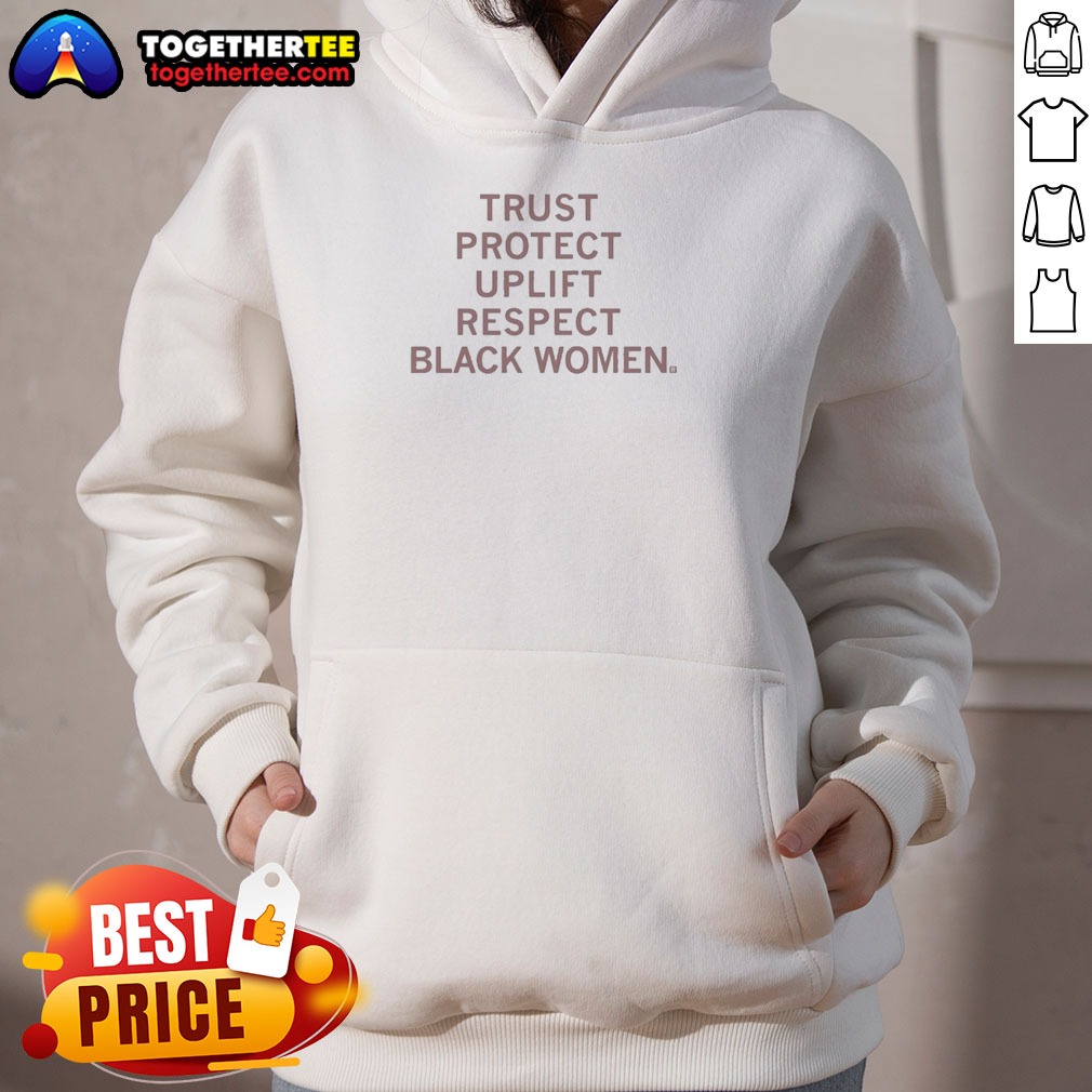 Good Trust Protect Uplift Respect Black Women Hoodie Good Trust Protect Uplift Respect Black Women Hoodie in black, featuring bold white text on front