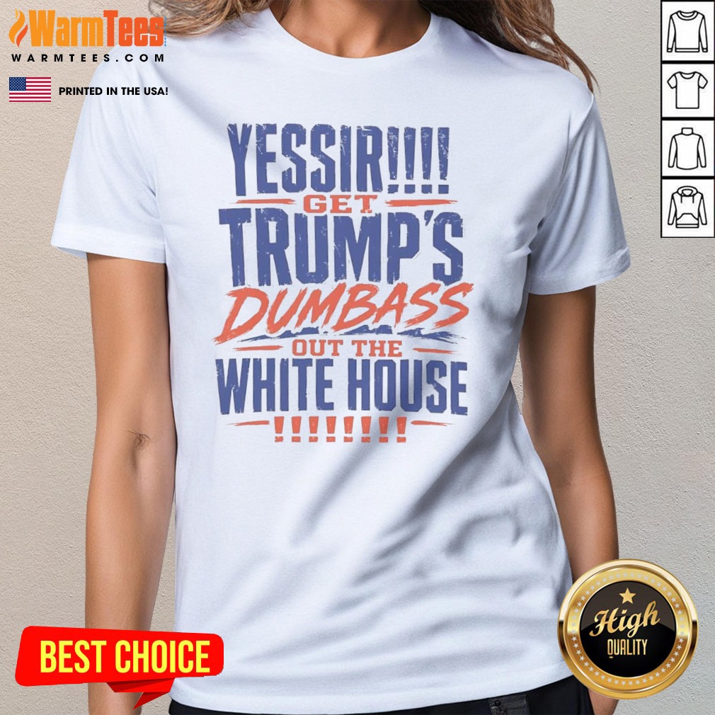 good-yessir-get-trump-s-dumbass-out-the-white-house-ladies-tee Good Yessir Get Trump'S Dumbass Out The White House ladies tee displayed on a neutral background