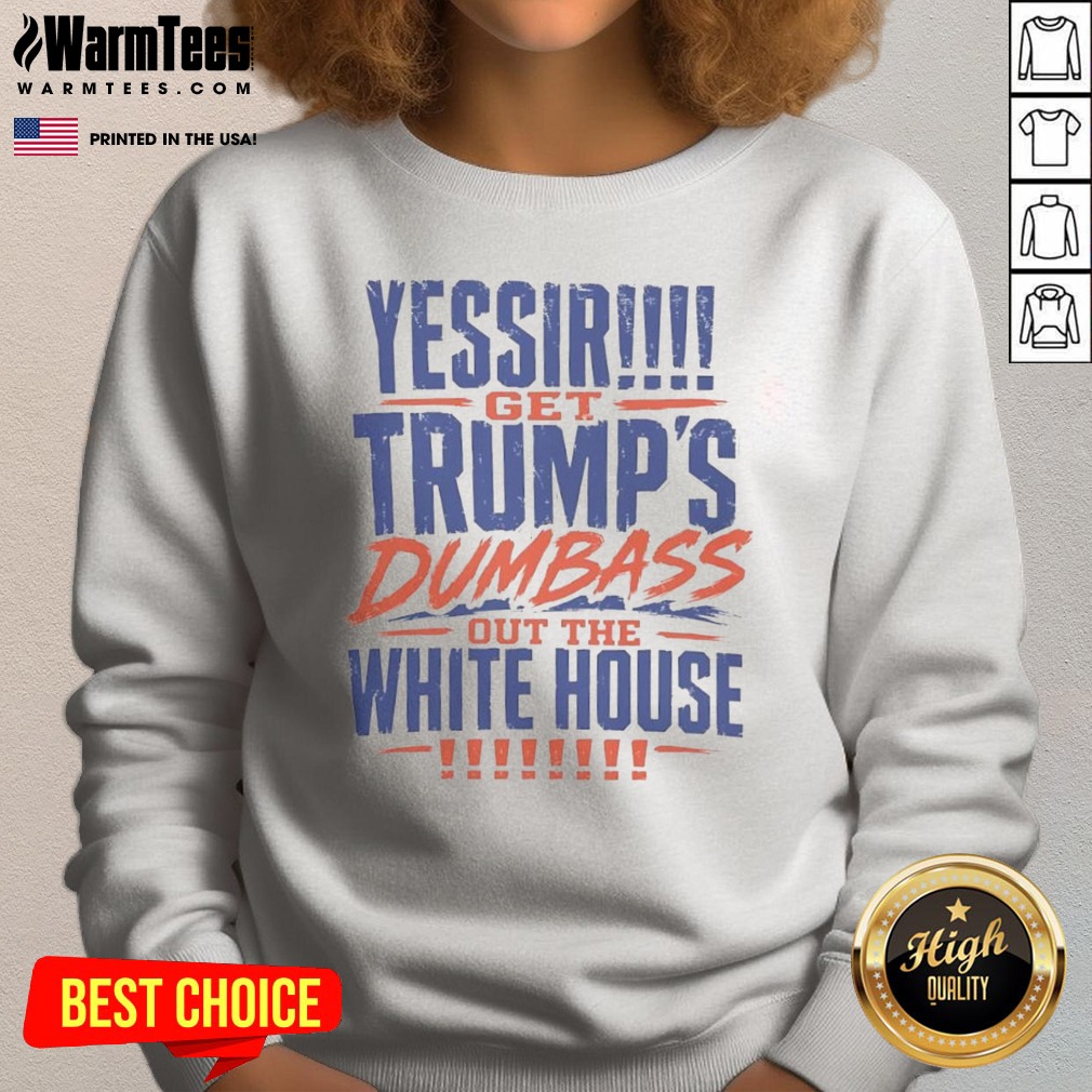 good-yessir-get-trump-s-dumbass-out-the-white-house-sweatshirt Good Yessir Get Trump'S Dumbass Out The White House sweatshirt displayed on a neutral background