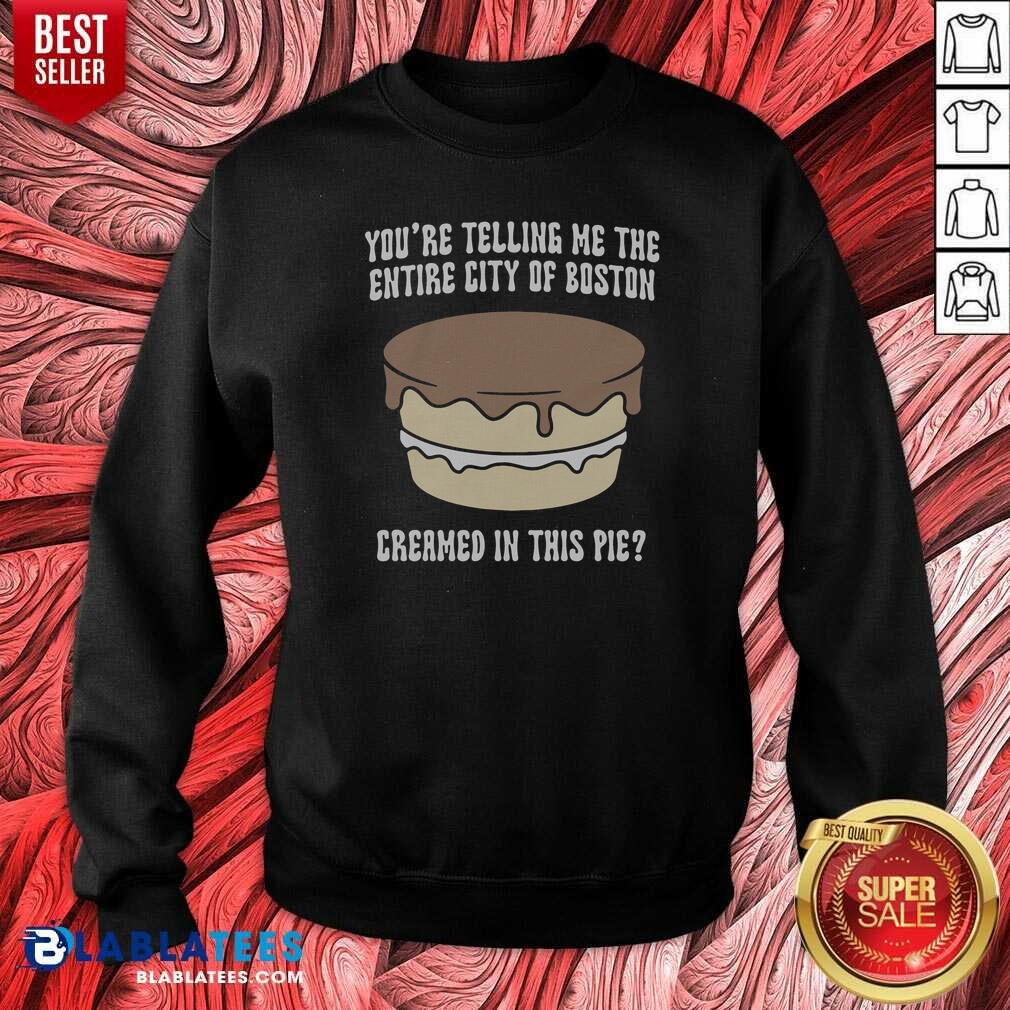 good-youre-telling-me-the-entire-city-of-boston-creamed-in-this-pie-sweatshirt-sweatshirt-optimized Good Youre Telling Me The Entire City Of Boston Creamed In This Pie Sweatshirt