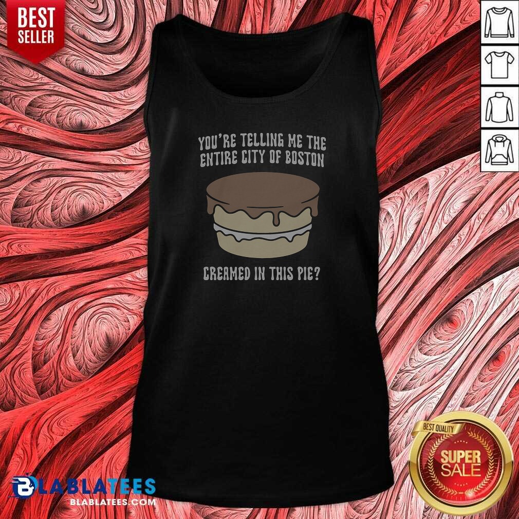 good-youre-telling-me-the-entire-city-of-boston-creamed-in-this-pie-tank-top-tank-top-optimized Good Youre Telling Me The Entire City Of Boston Creamed In This Pie Tank Top