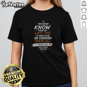 Nice You Never Know When The Last One Is Going To Be So Cherish Them All Trust Me Kyle Busch 1985 2026 girlt shirt on display