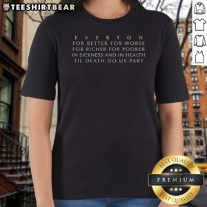 Official Everton For Better For Worse For Richer For Poorer In Sickness And Health Ladies Shirt featuring a classic fit
