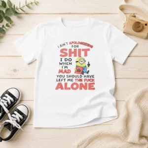Pretty I Ain'T Apologizing For Shit I Do When I'M Mad You Should Have Left Me The Fck Alone Minion Kids T-Shirt