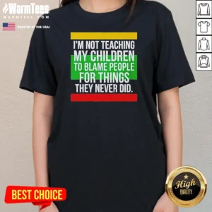Original I'M Not Teaching My Children To Blame People For Things They Never Did Ladies Shirt