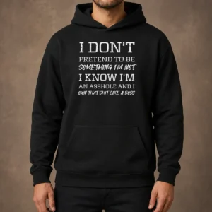 Funny I Don'T Pretend To Be Something I'M Not I Know I'M An Asshole And I Own That Shit Like A Boss Hoodie