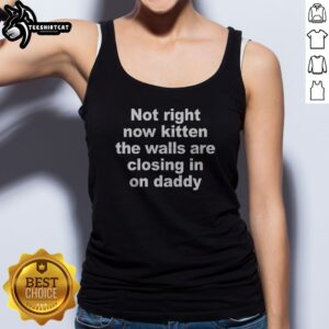Premium Not Right Now Kitten The Walls Are Closing In On Daddy Tank top featuring a playful kitten design