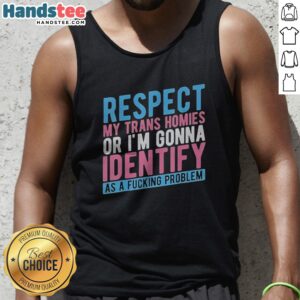 Pretty Respect My Trans Homies Or Im Gonna Identify As A Fcking Problem Tank top on a mannequin