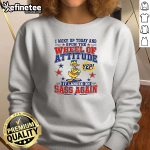 Pretty I Woke Up Today And Spun The Wheel Of Attitude Yep It Landed On Sass Again 0 Tshirts Sweat Sweatshirt