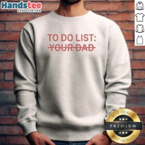 Original To Do List Your Dad Sweatshirt