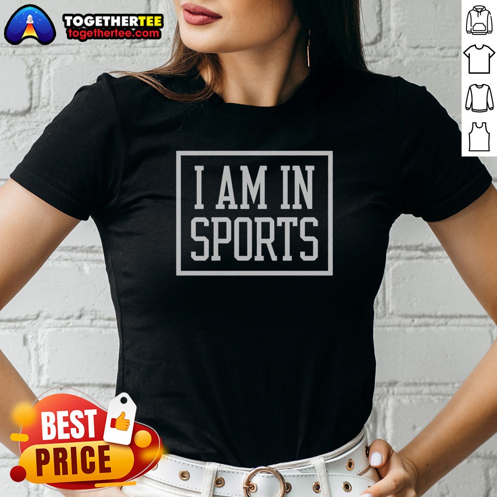 hot-i-am-in-sports-ladies-shirt Hot I Am In Sports Ladies Shirt