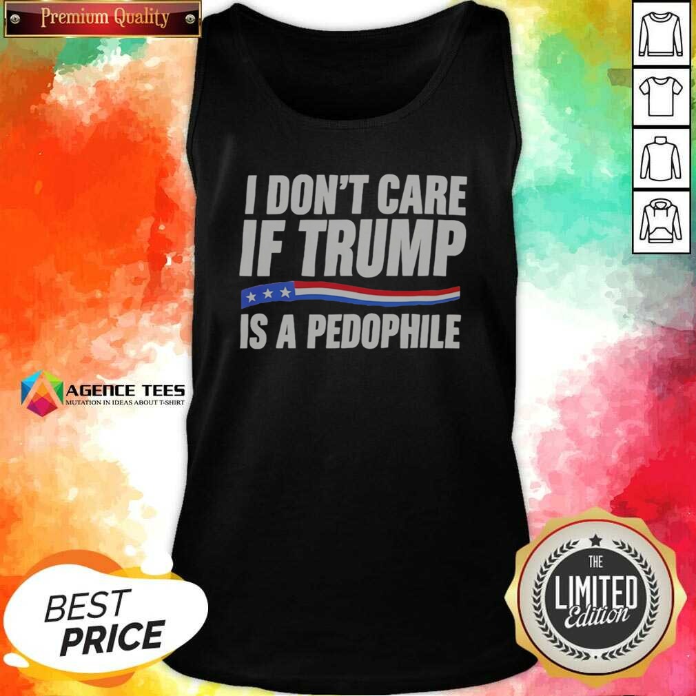 hot-i-don-t-care-if-trump-is-a-pedophjle-tank-top-optimized Hot I Don'T Care If Trump Is A Pedophjle tank top optimized for casual wear