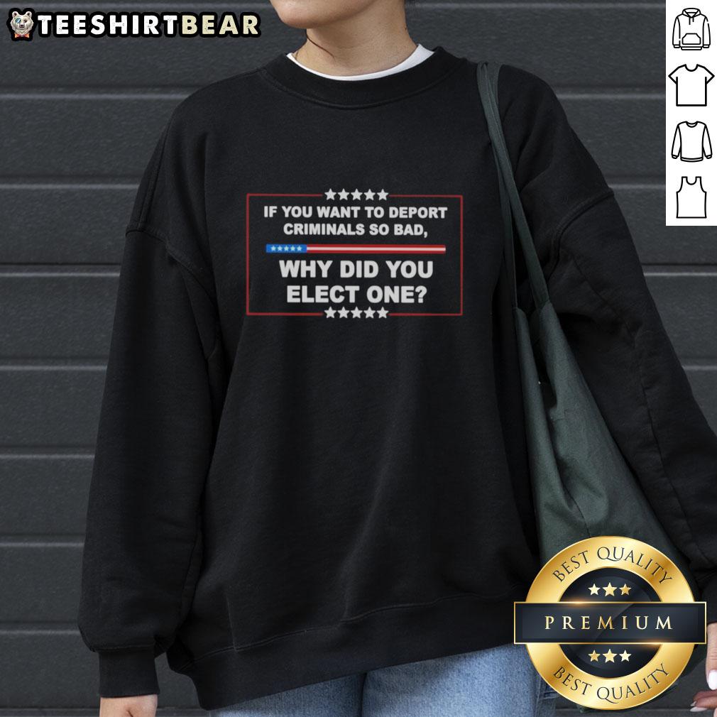 hot-if-you-want-to-deport-criminals-so-bad-why-did-you-elect-one-sweatshirt Hot sweatshirt with 'If You Want to Deport Criminals So Bad, Why Did You Elect One?' slogan, perfect for statement fashion.