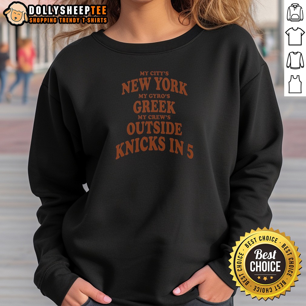 Hot My City'S New York My Gyro'S Greek My Crew'S Outside Knicks In 5 Sweatshirt Hot My City'S New York My Gyro'S Greek My Crew'S Outside Knicks In 5 Sweatshirt