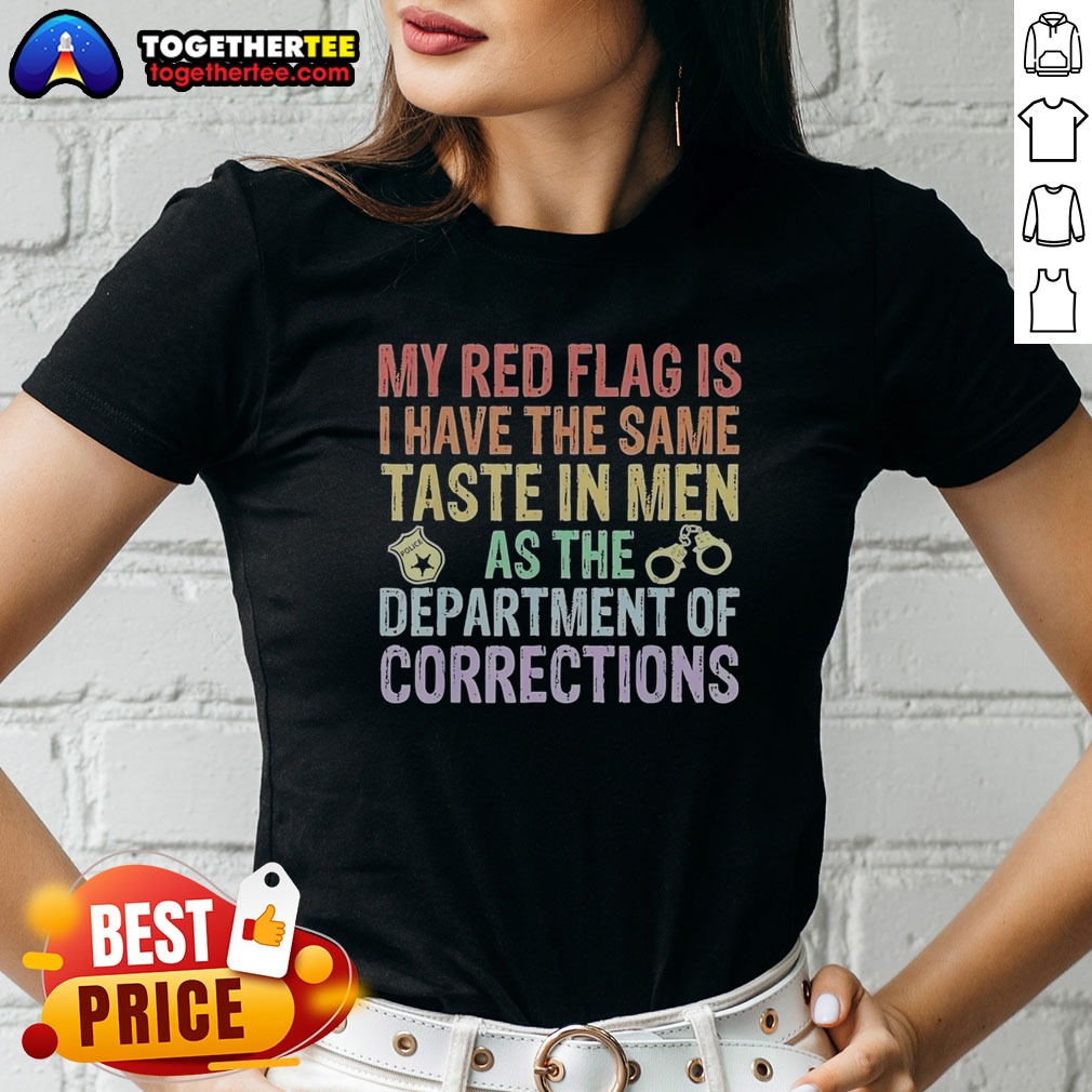 hot-my-red-flag-is-i-have-the-same-taste-in-men-as-the-department-of-corrections-ladies-shirt Hot My Red Flag Is I Have The Same Taste In Men As The Department Of Corrections Ladies shirt in black with bold white lettering