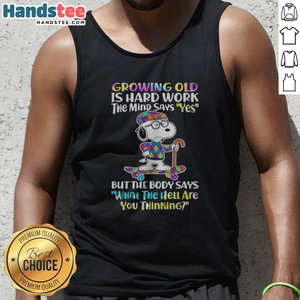 hot-snoopy-growing-old-is-hard-work-the-mind-says-yes-but-the-body-says-what-the-hell-are-you-thinking-tank Hot Snoopy Growing Old Is Hard Work The Mind Says Yes But The Body Says What The Hell Are You Thinking Tank top featuring a fun graphic